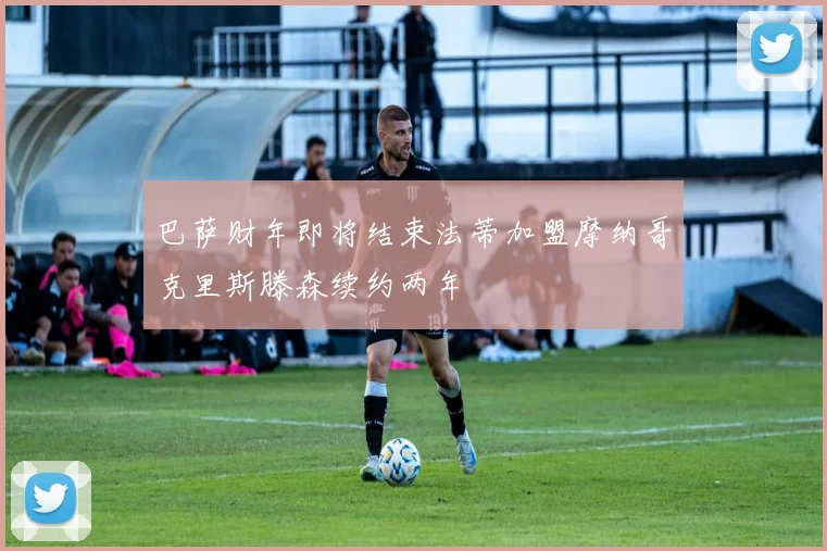 巴萨财年即将结束法蒂加盟摩纳哥克里斯滕森续约两年