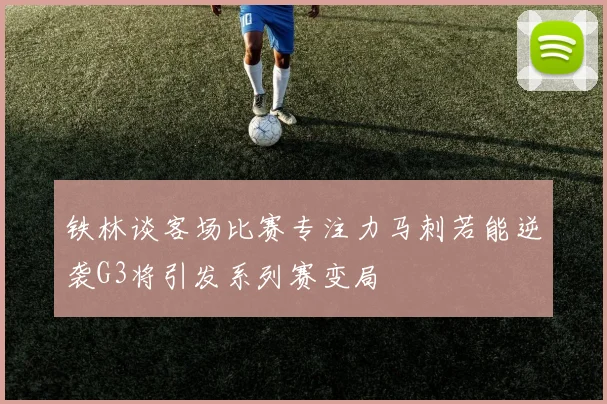 铁林谈客场比赛专注力马刺若能逆袭G3将引发系列赛变局
