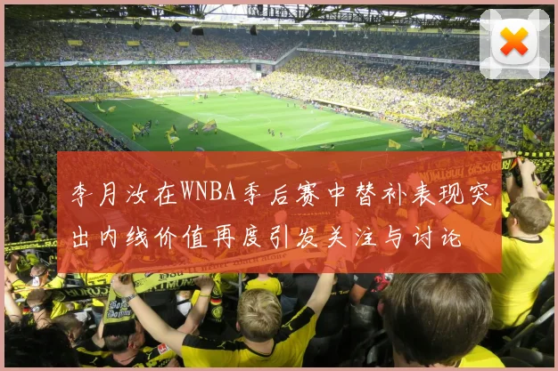 李月汝在WNBA季后赛中替补表现突出内线价值再度引发关注与讨论