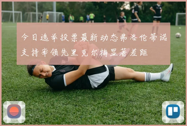 今日选举投票最新动态弗洛伦蒂诺支持率领先里克尔梅显著差距